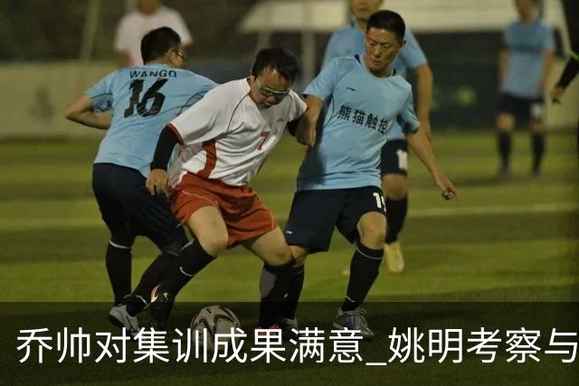 乔帅对集训成果满意 姚明考察与队员同吃同住